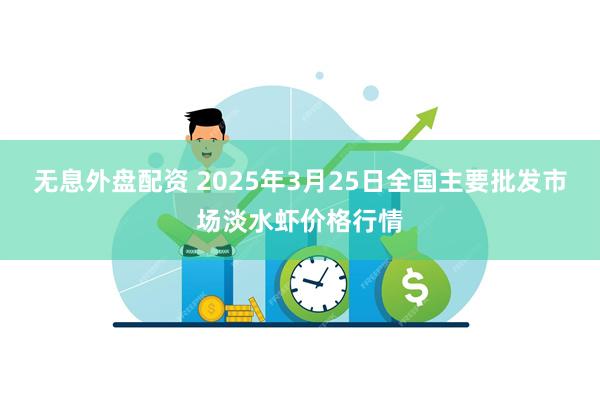 无息外盘配资 2025年3月25日全国主要批发市场淡水虾价格行情