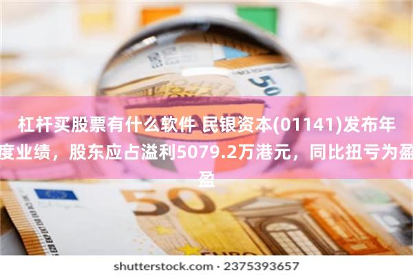 杠杆买股票有什么软件 民银资本(01141)发布年度业绩，股东应占溢利5079.2万港元，同比扭亏为盈