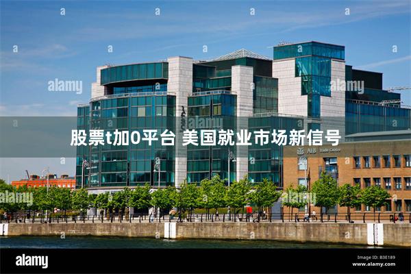 股票t加0平台 美国就业市场新信号