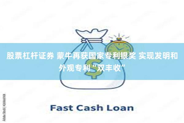 股票杠杆证券 蒙牛再获国家专利银奖 实现发明和外观专利“双丰收”