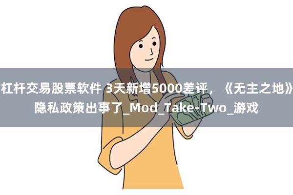 杠杆交易股票软件 3天新增5000差评，《无主之地》隐私政策出事了_Mod_Take-Two_游戏