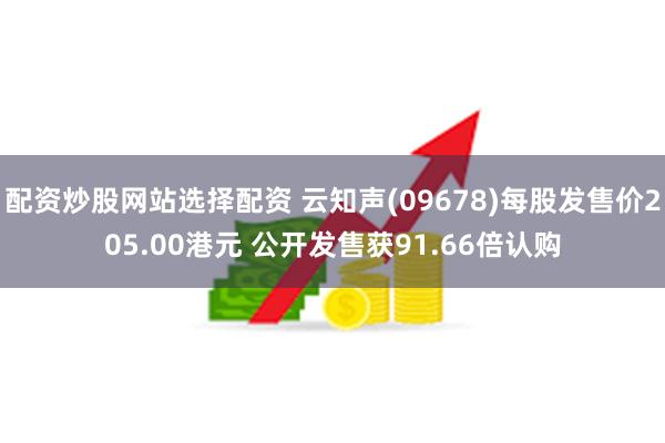 配资炒股网站选择配资 云知声(09678)每股发售价205.00港元 公开发售获91.66倍认购