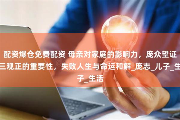 配资爆仓免费配资 母亲对家庭的影响力，庞众望证实三观正的重要性，失败人生与命运和解_庞志_儿子_生活