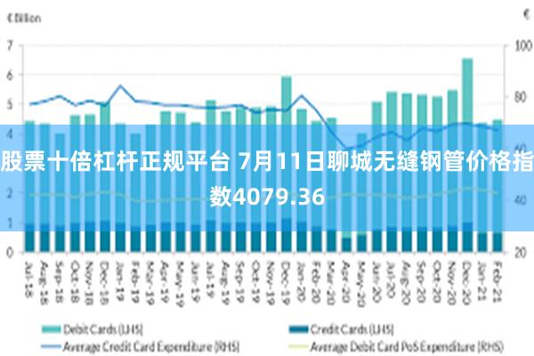 股票十倍杠杆正规平台 7月11日聊城无缝钢管价格指数4079.36