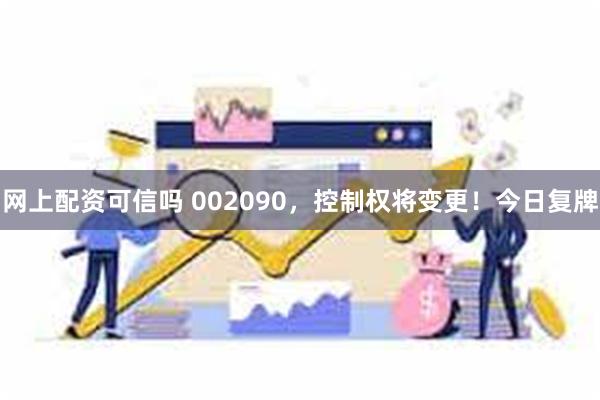 网上配资可信吗 002090，控制权将变更！今日复牌