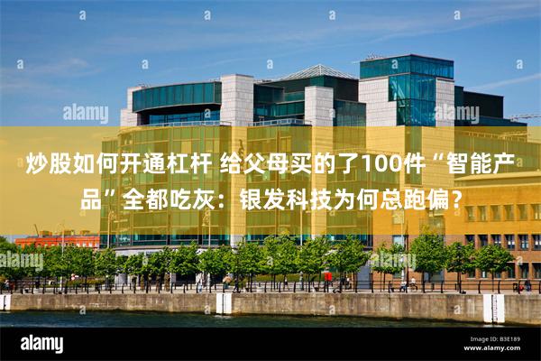 炒股如何开通杠杆 给父母买的了100件“智能产品”全都吃灰：银发科技为何总跑偏？