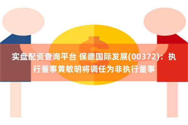 实盘配资查询平台 保德国际发展(00372)：执行董事黄敏明将调任为非执行董事