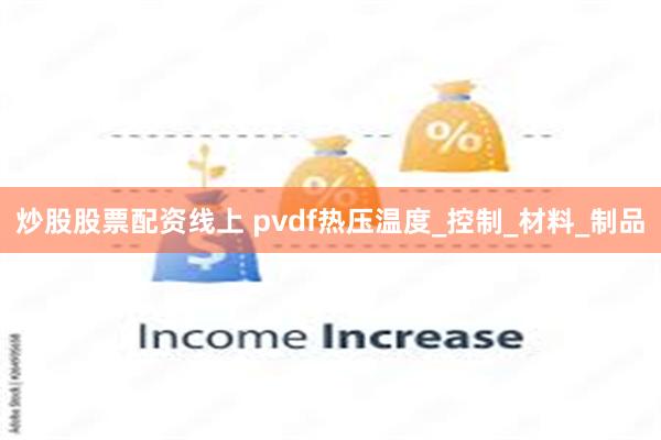 炒股股票配资线上 pvdf热压温度_控制_材料_制品