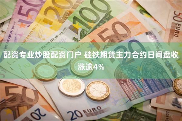 配资专业炒股配资门户 硅铁期货主力合约日间盘收涨逾4%