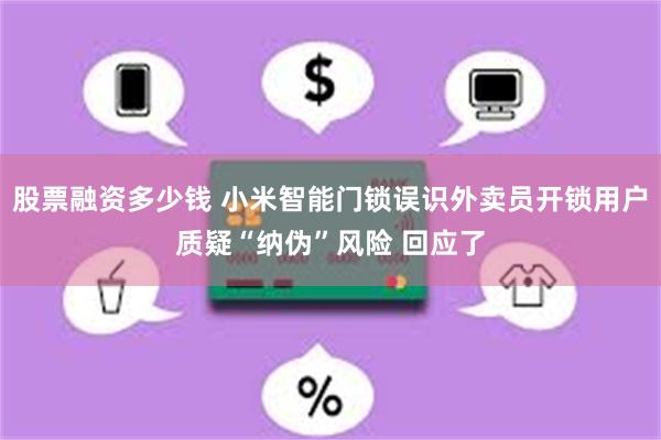 股票融资多少钱 小米智能门锁误识外卖员开锁用户质疑“纳伪”风险 回应了
